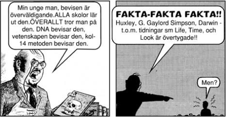 Läraren: Min unge man, bevisen ar överväldigande. ALLA skolor lär ut den. Överallt tror man på den. DNA bevisar den, vetenskapen bevisar den, kol-14 metoden bevisar den. FAKTA-FAKTA FAKTA! Huxley. G. Gaylord Simpson, Darwin. t.o.m tidningar som Life. Time och Look är övertygade. Eleven: Men?